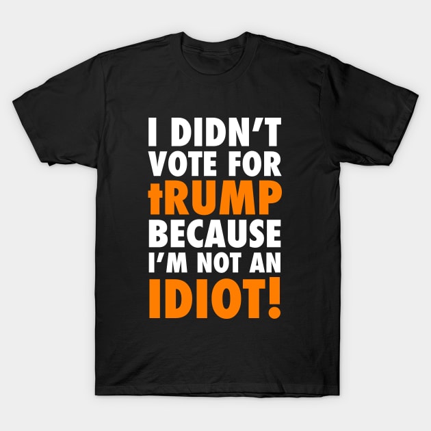 I didn't Vote for tRump because I'm not an IDIOT T-Shirt by skittlemypony